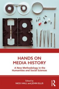 Hands on Media History: A New Methodology in the Humanities and Social Sciences. Eds. Nick Hall and John Ellis. Routledge, 2019.